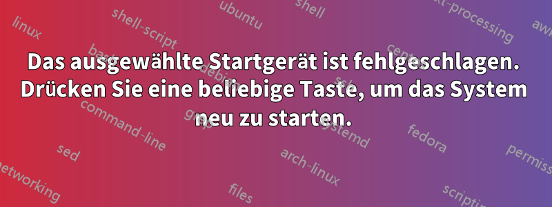 Das ausgewählte Startgerät ist fehlgeschlagen. Drücken Sie eine beliebige Taste, um das System neu zu starten.