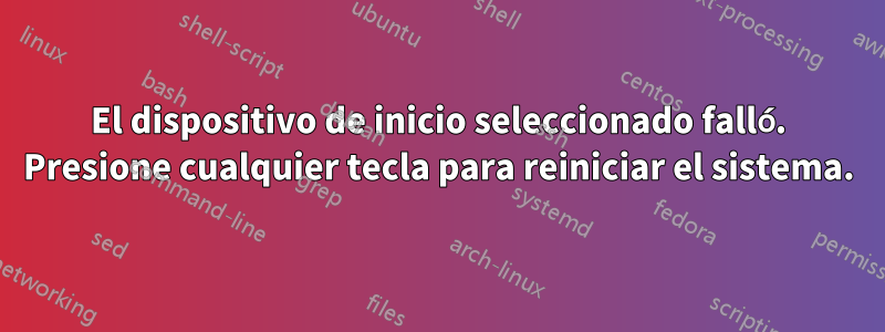 El dispositivo de inicio seleccionado falló. Presione cualquier tecla para reiniciar el sistema.