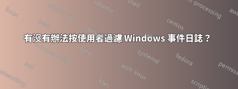 有沒有辦法按使用者過濾 Windows 事件日誌？