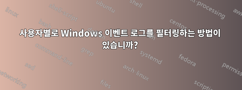 사용자별로 Windows 이벤트 로그를 필터링하는 방법이 있습니까?