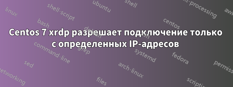 Centos 7 xrdp разрешает подключение только с определенных IP-адресов