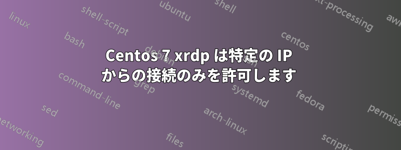 Centos 7 xrdp は特定の IP からの接続のみを許可します