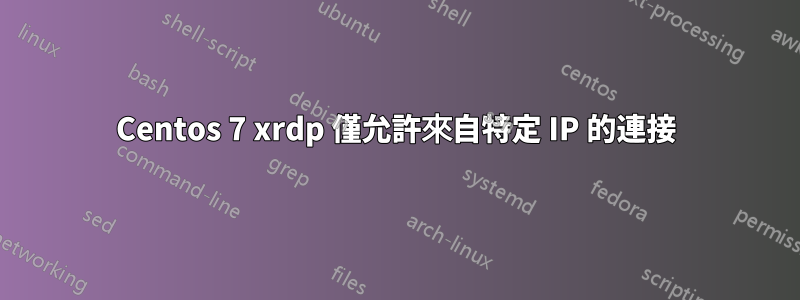 Centos 7 xrdp 僅允許來自特定 IP 的連接