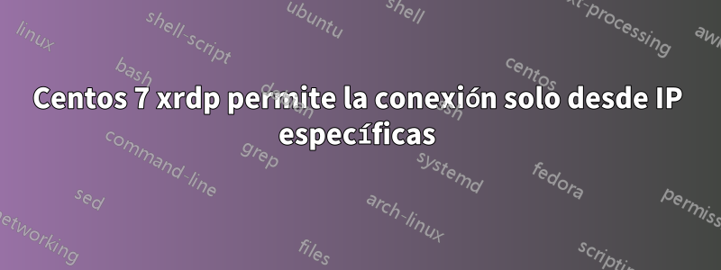 Centos 7 xrdp permite la conexión solo desde IP específicas