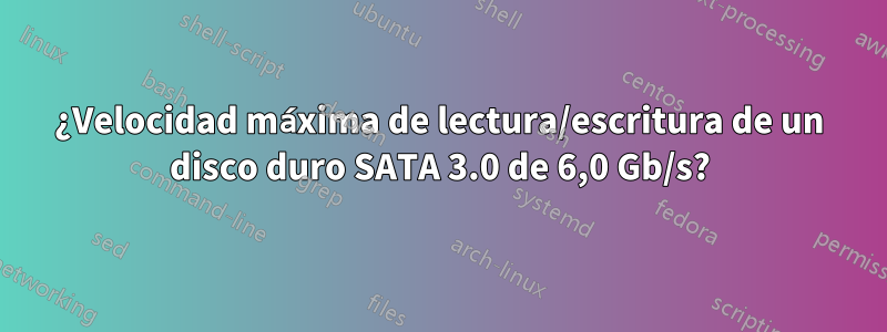 ¿Velocidad máxima de lectura/escritura de un disco duro SATA 3.0 de 6,0 Gb/s?