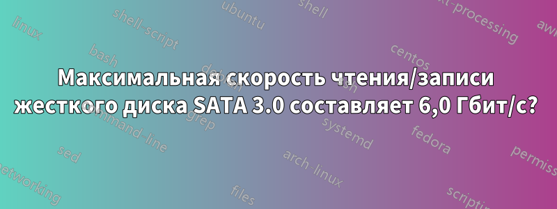 Максимальная скорость чтения/записи жесткого диска SATA 3.0 составляет 6,0 Гбит/с?