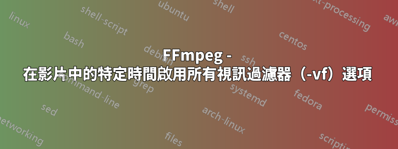 FFmpeg - 在影片中的特定時間啟用所有視訊過濾器（-vf）選項