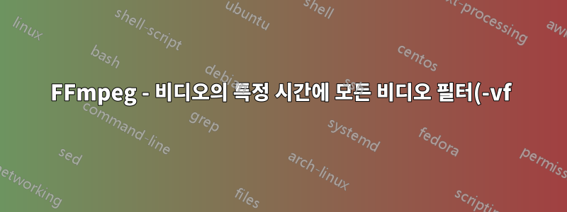 FFmpeg - 비디오의 특정 시간에 모든 비디오 필터(-vf) 옵션을 활성화합니다.