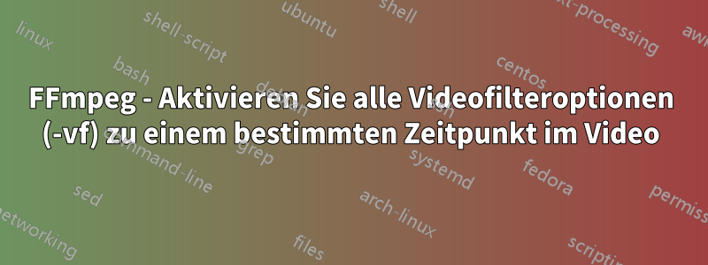 FFmpeg - Aktivieren Sie alle Videofilteroptionen (-vf) zu einem bestimmten Zeitpunkt im Video