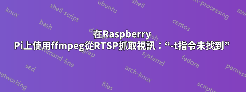 在Raspberry Pi上使用ffmpeg從RTSP抓取視訊：“-t指令未找到”