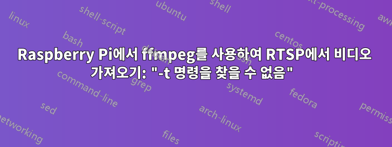 Raspberry Pi에서 ffmpeg를 사용하여 RTSP에서 비디오 가져오기: "-t 명령을 찾을 수 없음"