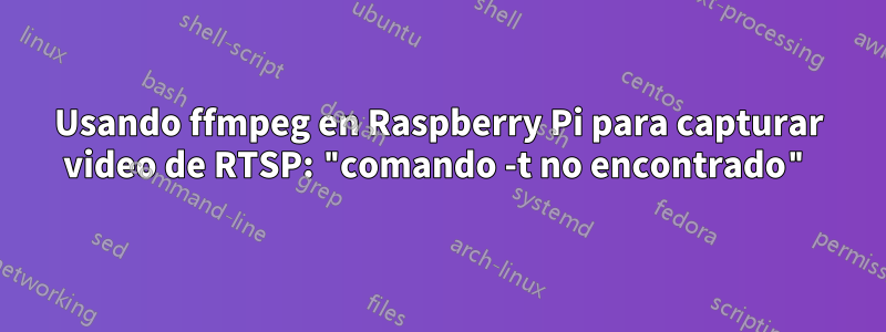 Usando ffmpeg en Raspberry Pi para capturar video de RTSP: "comando -t no encontrado"