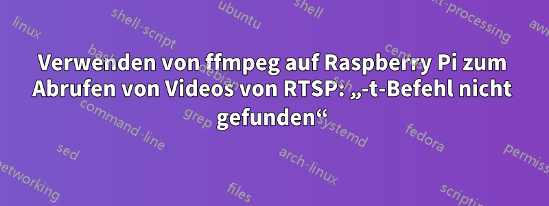 Verwenden von ffmpeg auf Raspberry Pi zum Abrufen von Videos von RTSP: „-t-Befehl nicht gefunden“