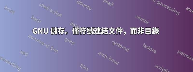 GNU 儲存。僅符號連結文件，而非目錄