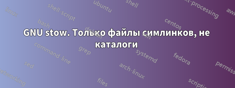 GNU stow. Только файлы симлинков, не каталоги