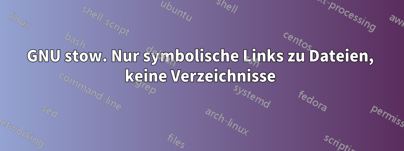 GNU stow. Nur symbolische Links zu Dateien, keine Verzeichnisse