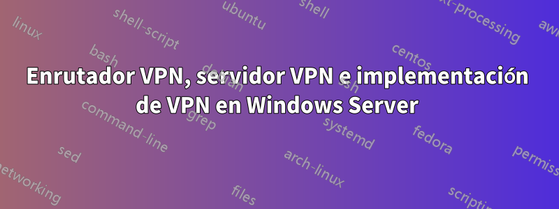 Enrutador VPN, servidor VPN e implementación de VPN en Windows Server