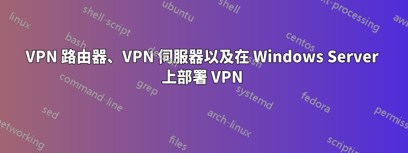 VPN 路由器、VPN 伺服器以及在 Windows Server 上部署 VPN