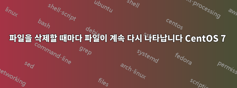 파일을 삭제할 때마다 파일이 계속 다시 나타납니다 CentOS 7