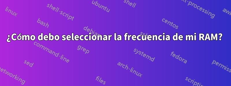 ¿Cómo debo seleccionar la frecuencia de mi RAM?