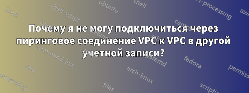 Почему я не могу подключиться через пиринговое соединение VPC к VPC в другой учетной записи?