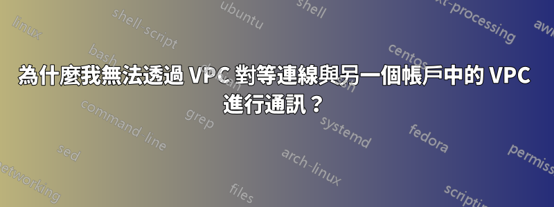 為什麼我無法透過 VPC 對等連線與另一個帳戶中的 VPC 進行通訊？