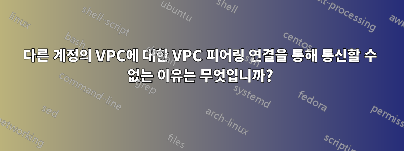 다른 계정의 VPC에 대한 VPC 피어링 연결을 통해 통신할 수 없는 이유는 무엇입니까?