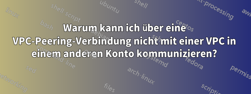 Warum kann ich über eine VPC-Peering-Verbindung nicht mit einer VPC in einem anderen Konto kommunizieren?