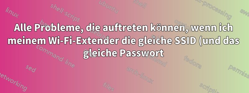 Alle Probleme, die auftreten können, wenn ich meinem Wi-Fi-Extender die gleiche SSID (und das gleiche Passwort) wie meinem Router gebe