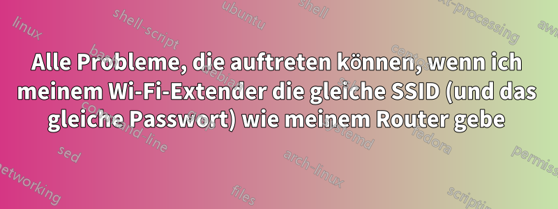 Alle Probleme, die auftreten können, wenn ich meinem Wi-Fi-Extender die gleiche SSID (und das gleiche Passwort) wie meinem Router gebe