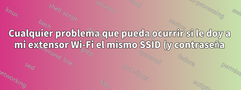 Cualquier problema que pueda ocurrir si le doy a mi extensor Wi-Fi el mismo SSID (y contraseña) que mi enrutador