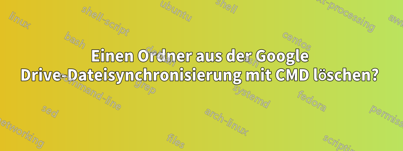 Einen Ordner aus der Google Drive-Dateisynchronisierung mit CMD löschen?