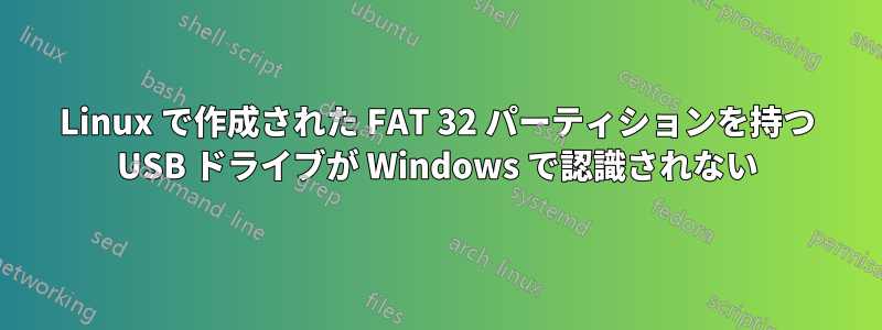 Linux で作成された FAT 32 パーティションを持つ USB ドライブが Windows で認識されない