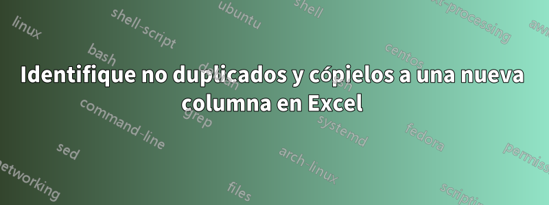 Identifique no duplicados y cópielos a una nueva columna en Excel