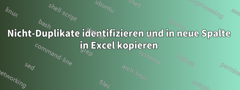 Nicht-Duplikate identifizieren und in neue Spalte in Excel kopieren