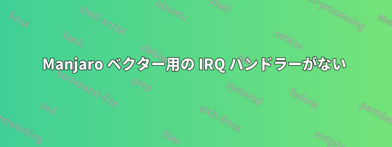 Manjaro ベクター用の IRQ ハンドラーがない