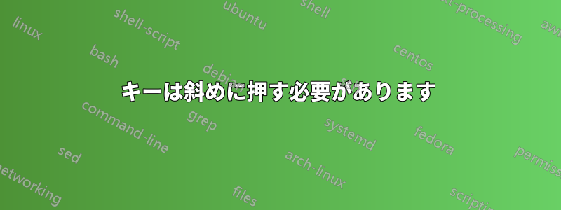 キーは斜めに押す必要があります