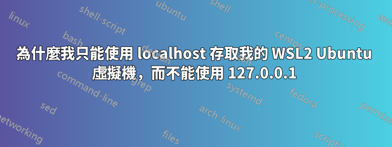 為什麼我只能使用 localhost 存取我的 WSL2 Ubuntu 虛擬機，而不能使用 127.0.0.1