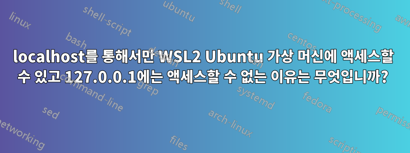 localhost를 통해서만 WSL2 Ubuntu 가상 머신에 액세스할 수 있고 127.0.0.1에는 액세스할 수 없는 이유는 무엇입니까?