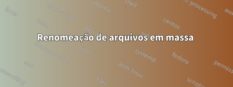 Renomeação de arquivos em massa