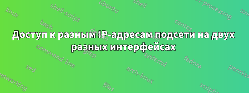 Доступ к разным IP-адресам подсети на двух разных интерфейсах