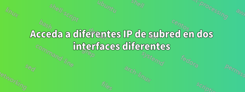 Acceda a diferentes IP de subred en dos interfaces diferentes