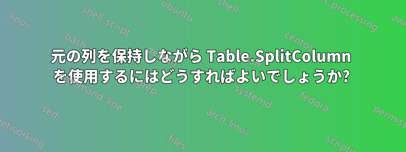 元の列を保持しながら Table.SplitColumn を使用するにはどうすればよいでしょうか?