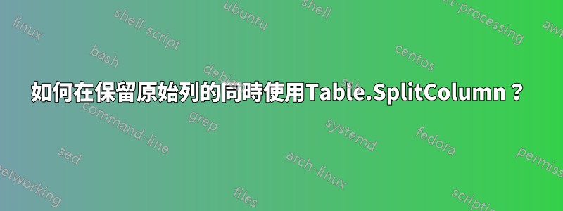 如何在保留原始列的同時使用Table.SplitColumn？