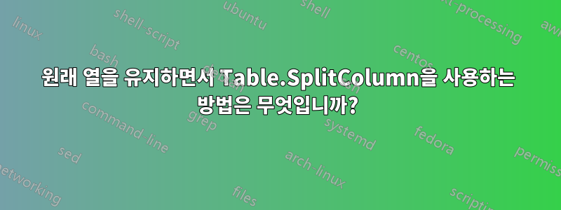 원래 열을 유지하면서 Table.SplitColumn을 사용하는 방법은 무엇입니까?