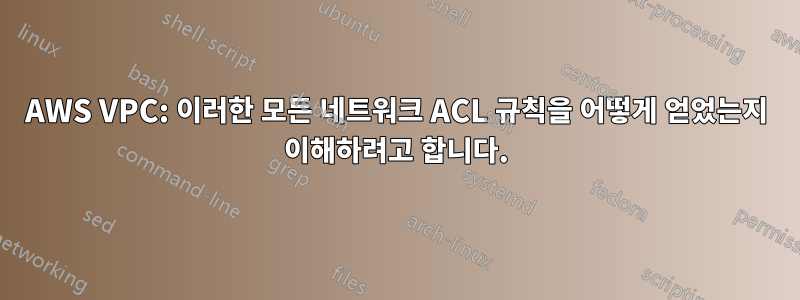 AWS VPC: 이러한 모든 네트워크 ACL 규칙을 어떻게 얻었는지 이해하려고 합니다.