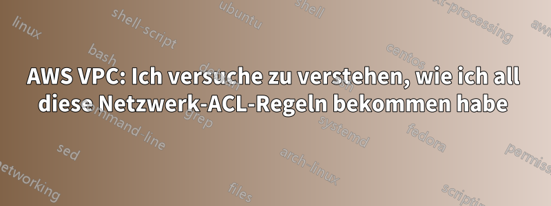 AWS VPC: Ich versuche zu verstehen, wie ich all diese Netzwerk-ACL-Regeln bekommen habe