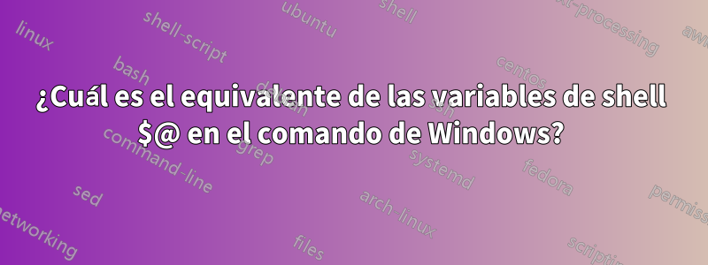 ¿Cuál es el equivalente de las variables de shell $@ en el comando de Windows?