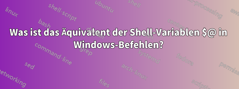 Was ist das Äquivalent der Shell-Variablen $@ in Windows-Befehlen?