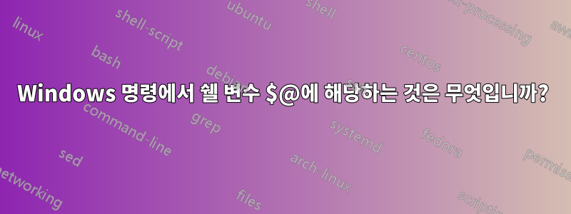 Windows 명령에서 쉘 변수 $@에 해당하는 것은 무엇입니까?